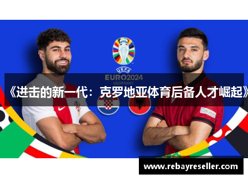 《进击的新一代：克罗地亚体育后备人才崛起》