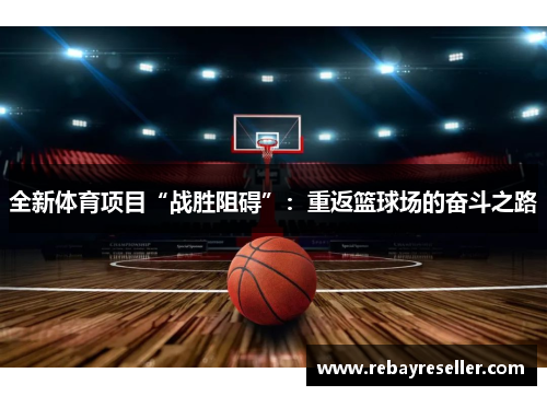 全新体育项目“战胜阻碍”:重返篮球场的奋斗之路