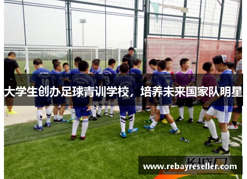 大学生创办足球青训学校，培养未来国家队明星