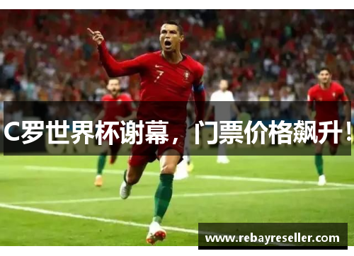 C罗世界杯谢幕，门票价格飙升！